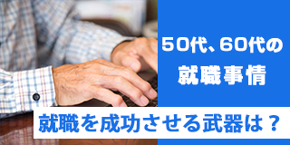 50代、60代の就職を成功させる武器は？